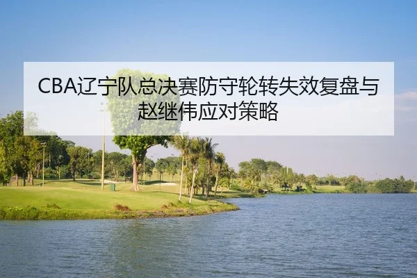 liao-ning-dui-zong-jue-sai-fang-shou-lun-zhuan-shi-xiao-fu-pan-yu-zhao-ji-wei-ying-dui-ce-lve-2-364.jpg